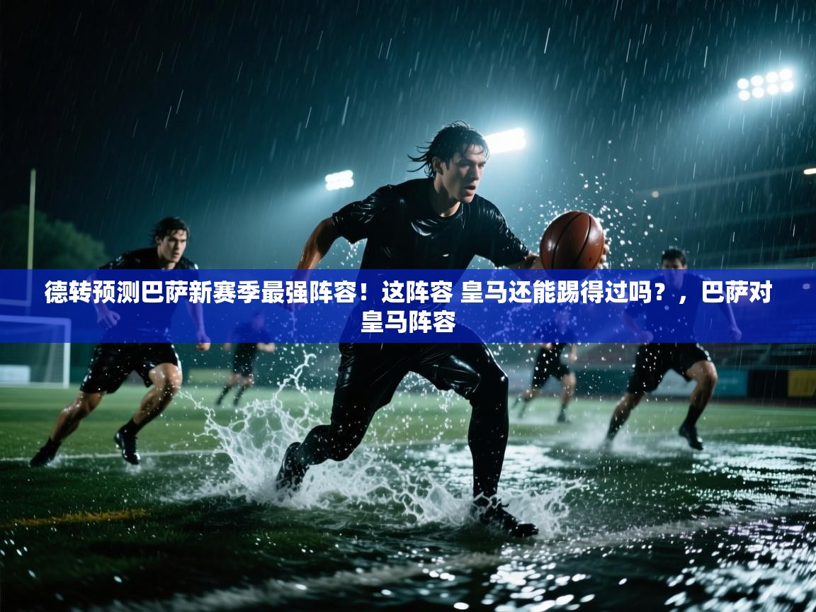 德转预测巴萨新赛季最强阵容!这阵容 皇马还能踢得过吗?,巴萨对皇马阵容 第2张