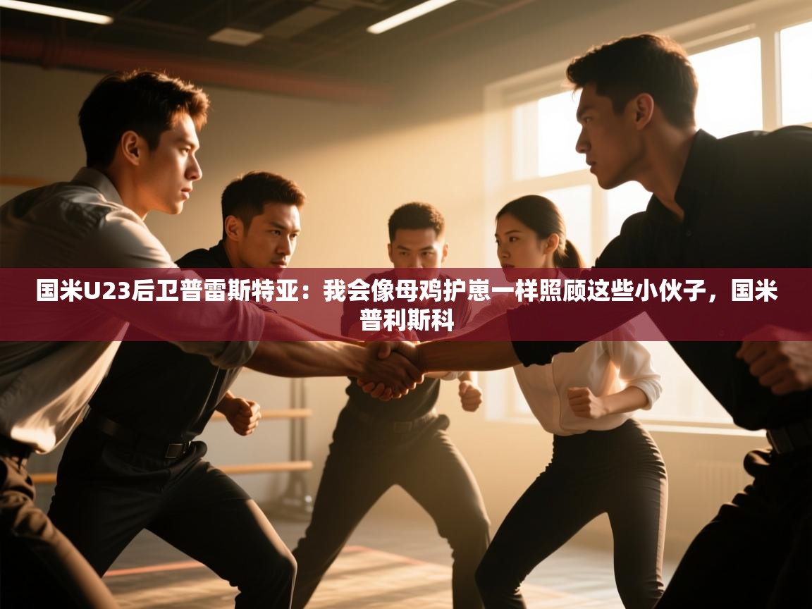 国米U23后卫普雷斯特亚:我会像母鸡护崽一样照顾这些小伙子,国米普利斯科 第2张