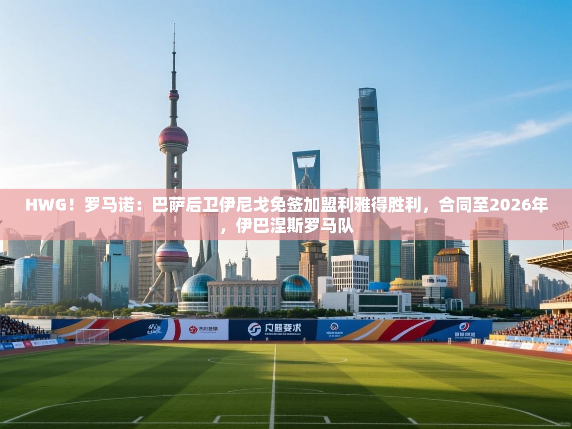 HWG!罗马诺:巴萨后卫伊尼戈免签加盟利雅得胜利,合同至2026年,伊巴涅斯罗马队 第1张