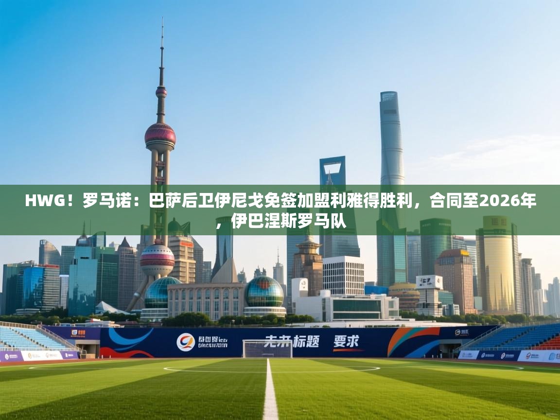 HWG!罗马诺:巴萨后卫伊尼戈免签加盟利雅得胜利,合同至2026年,伊巴涅斯罗马队 第2张