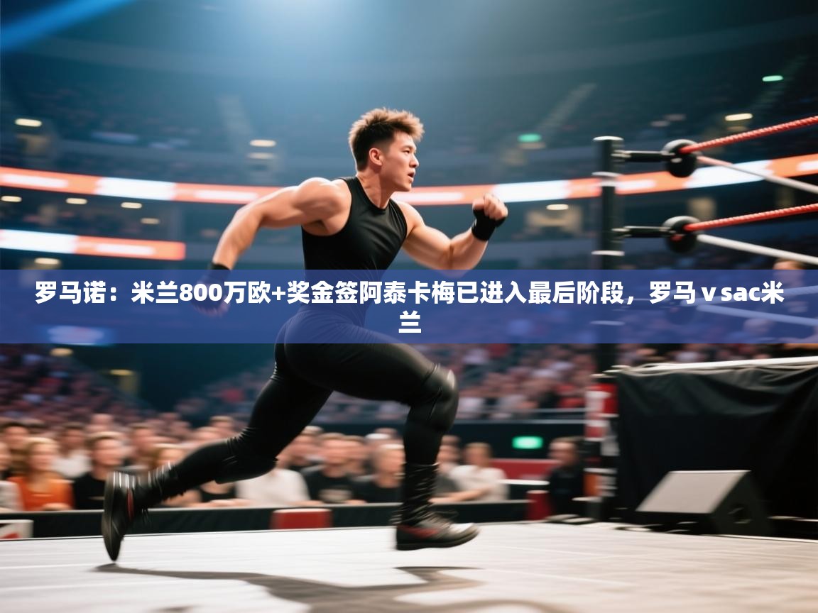 罗马诺:米兰800万欧+奖金签阿泰卡梅已进入最后阶段,罗马ⅴsac米兰 第2张