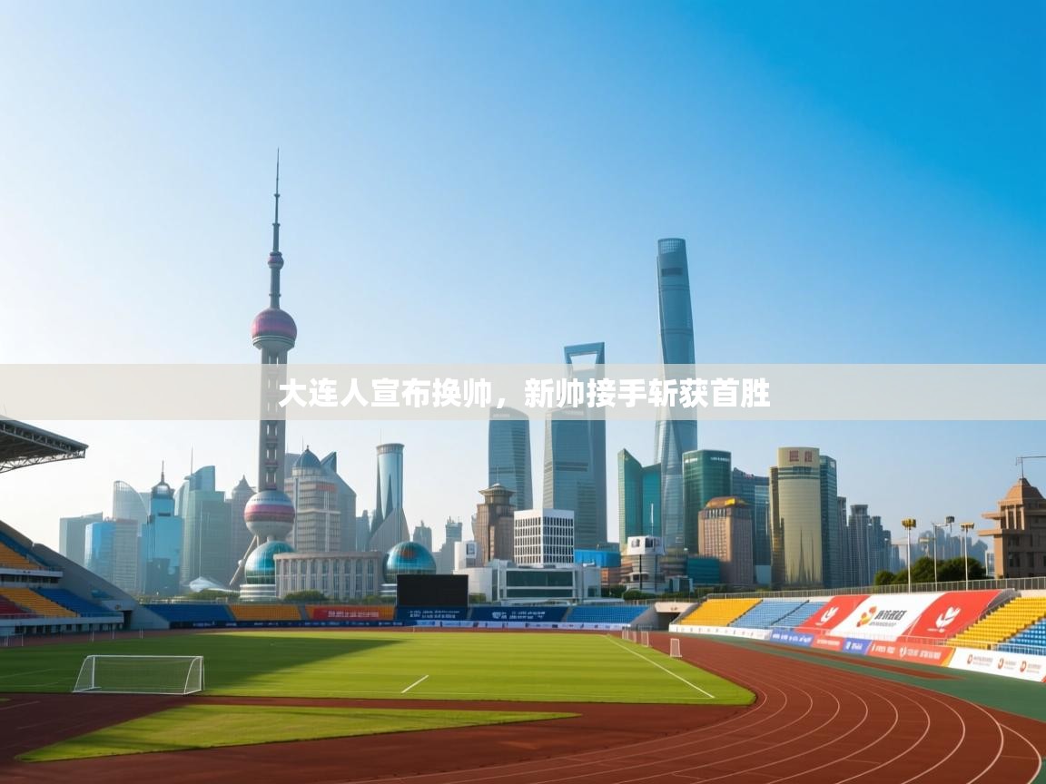 大连人宣布换帅，新帅接手斩获首胜  第1张