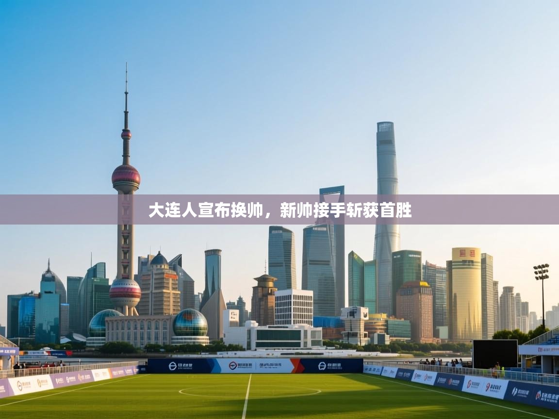 大连人宣布换帅，新帅接手斩获首胜  第2张