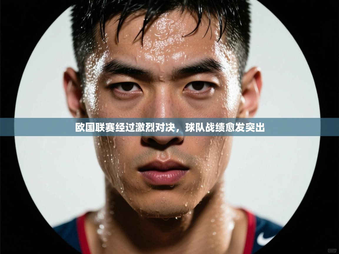 欧国联赛经过激烈对决,球队战绩愈发突出 第2张