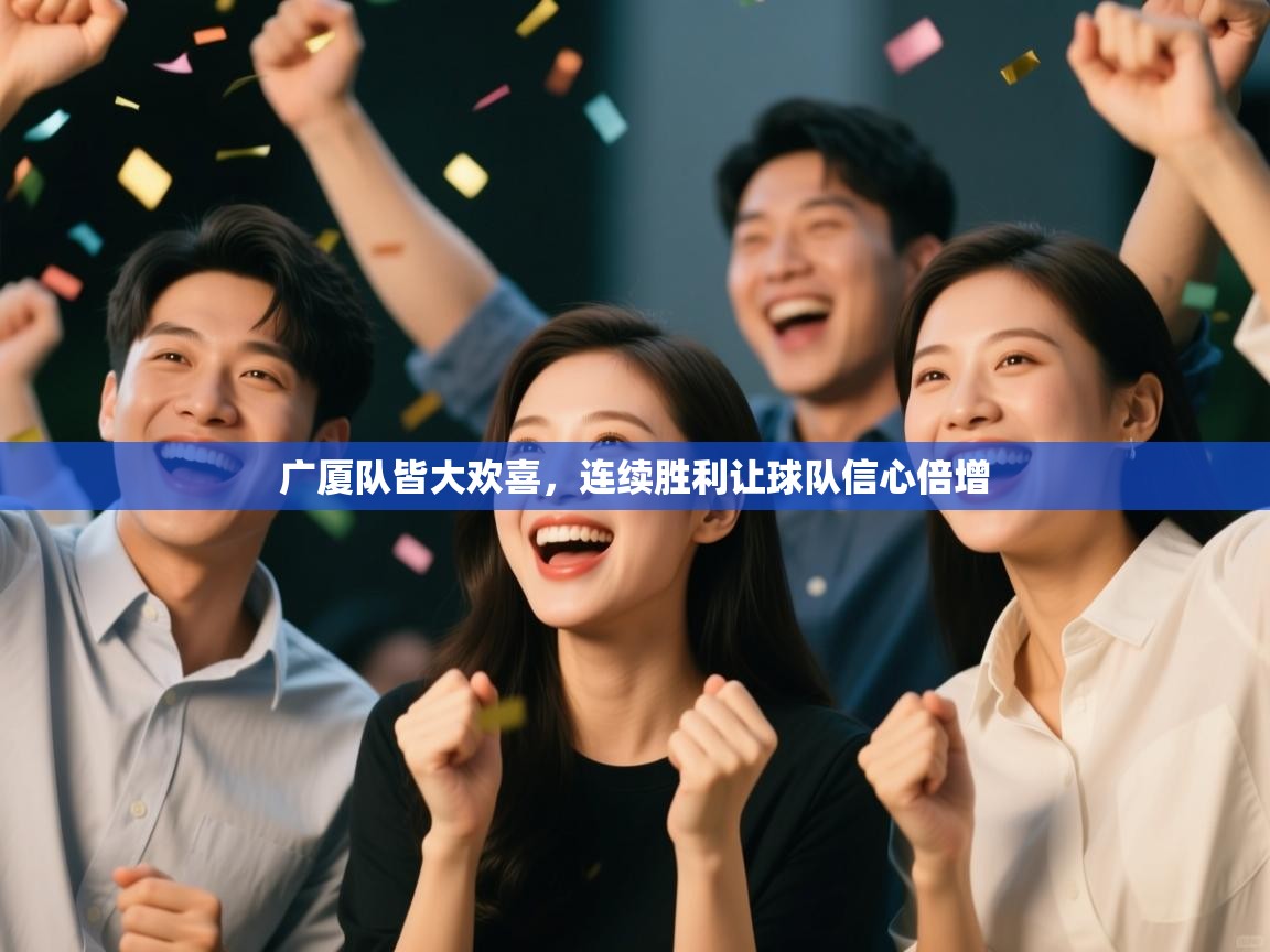 广厦队皆大欢喜，连续胜利让球队信心倍增  第1张