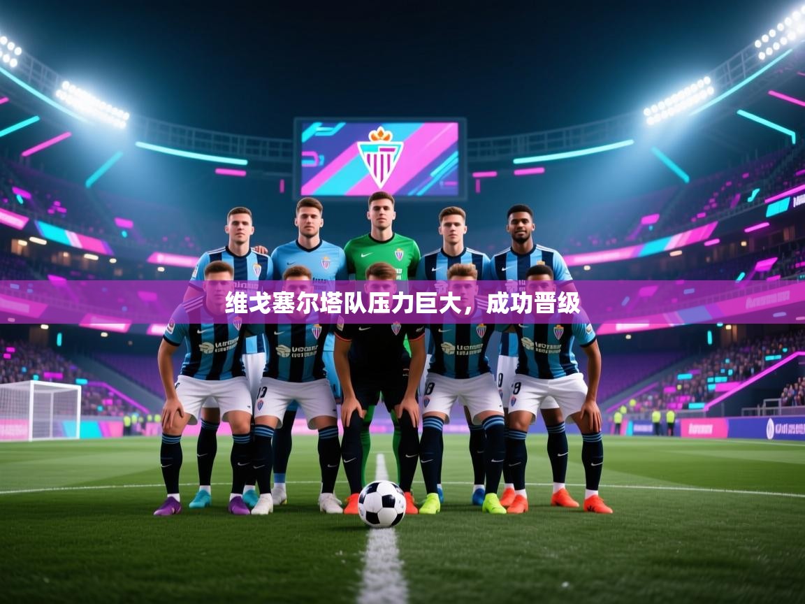 维戈塞尔塔队压力巨大,成功晋级 第1张